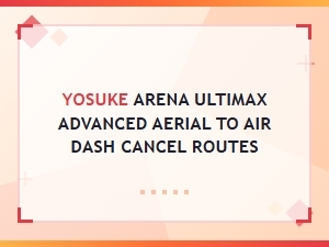 Yosuke's Advanced Aerial Dash Cancel Routes
