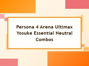 Yosuke's Essential Combos for Persona 4 Arena Ultimax